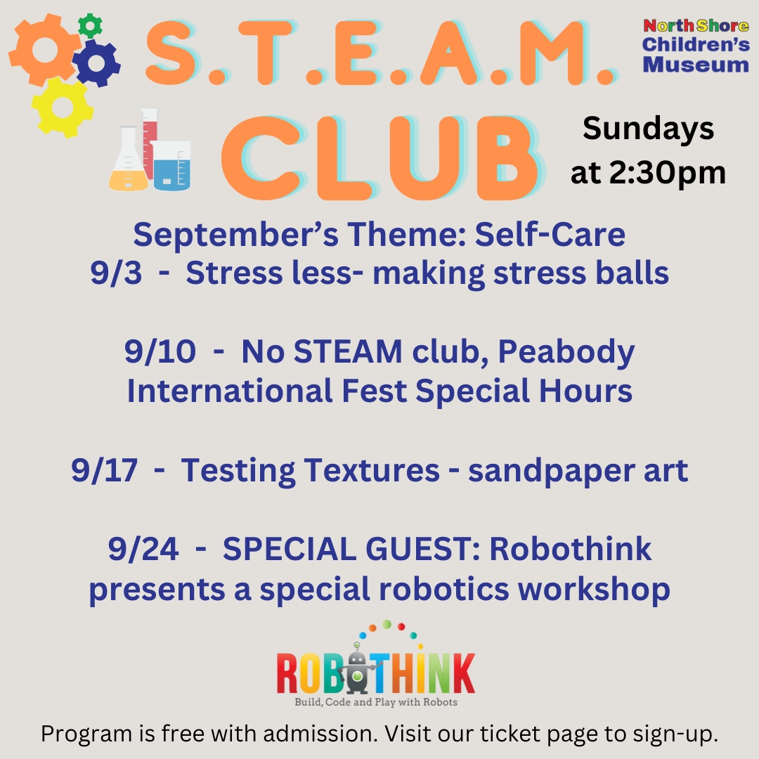 STEAM Club Sundays at 2:30PM. September's Theme: Self-care. 9/3 - Stress Less - making stress balls. 9/10 - No STEAM club, Peabody International Fest special hours. 9/17 - Testing Textures - Sandpaper art. 9/24 - SPECIAL GUEST: Robothink presents a special robotics workshop.
