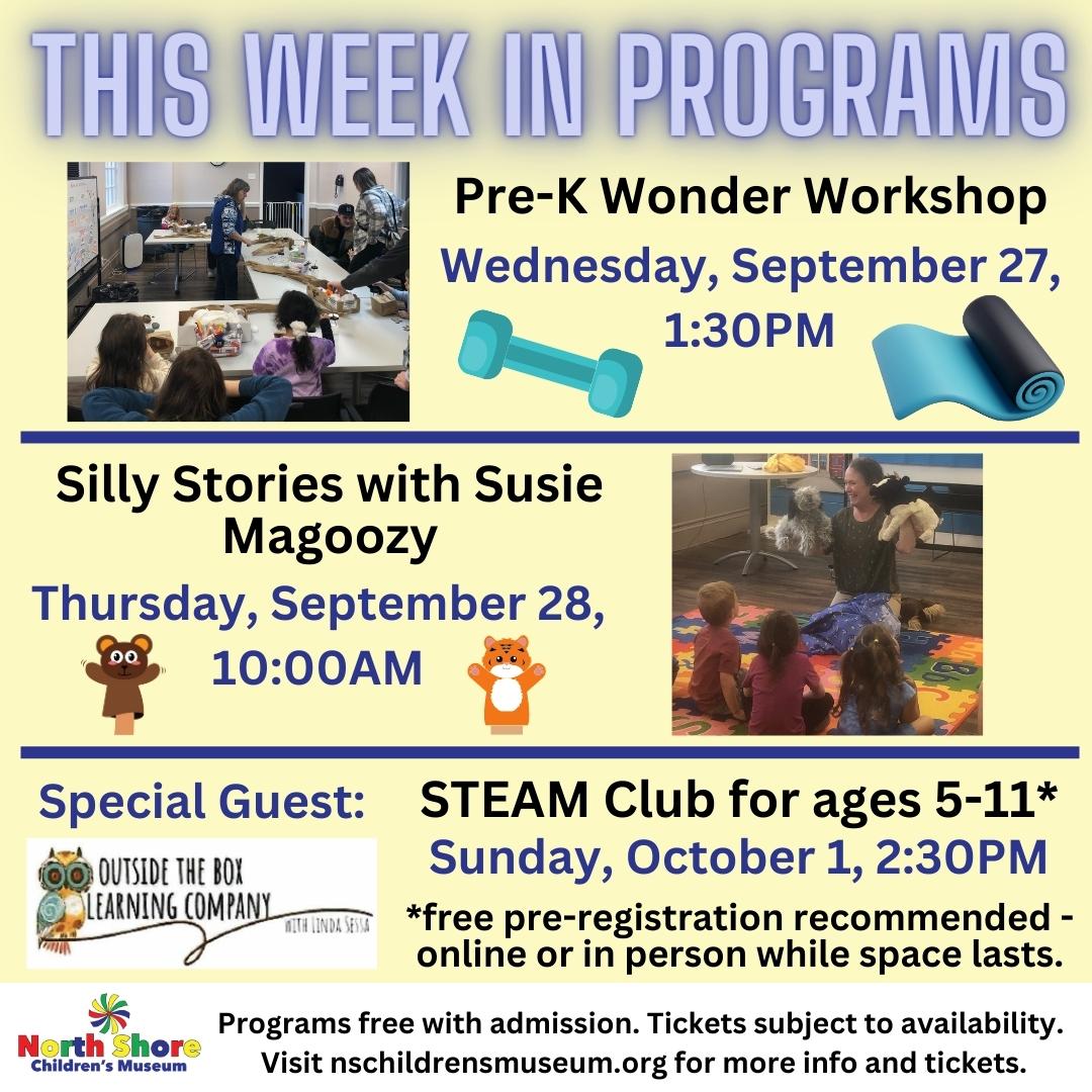 This Week in Programs Pre-K Wonder Workshop Wednesday, September 27, 1:30PM. Silly Stories with Susie Magoozy Thursday, September 28, 10:))AM. STEAM club for ages 5-11 Sunday October 1, 2:30PM.